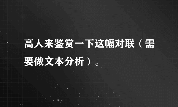 高人来鉴赏一下这幅对联（需要做文本分析）。