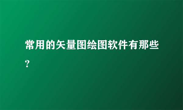 常用的矢量图绘图软件有那些？