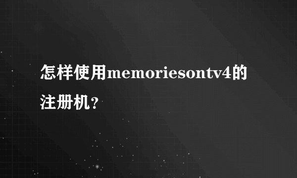 怎样使用memoriesontv4的注册机？