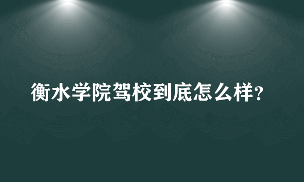 衡水学院驾校到底怎么样？