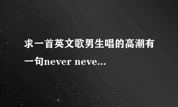 求一首英文歌男生唱的高潮有一句never never let you go好像是节奏挺快的