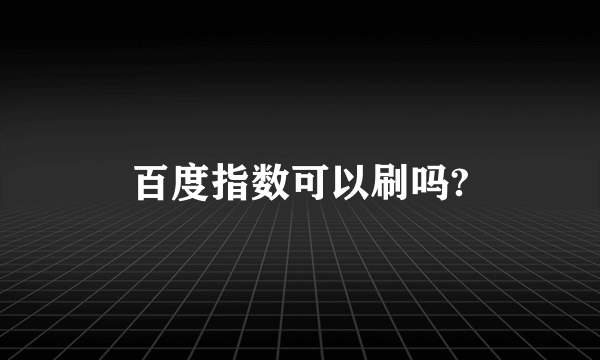 百度指数可以刷吗?