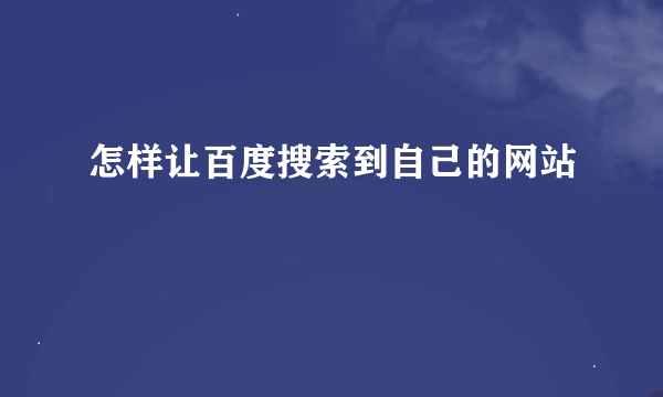 怎样让百度搜索到自己的网站