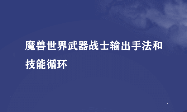 魔兽世界武器战士输出手法和技能循环