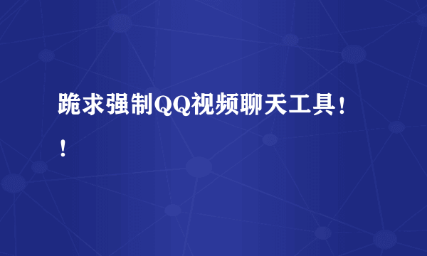 跪求强制QQ视频聊天工具！！