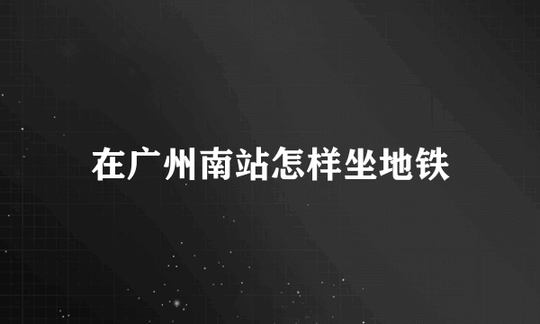 在广州南站怎样坐地铁