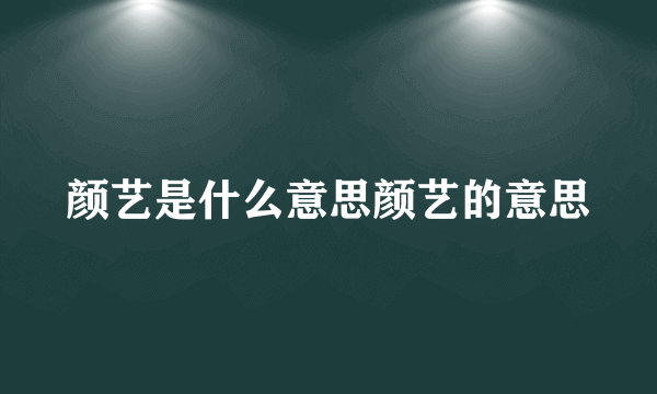 颜艺是什么意思颜艺的意思