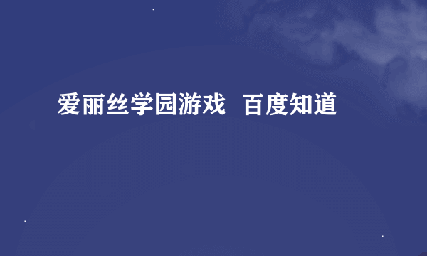 爱丽丝学园游戏  百度知道