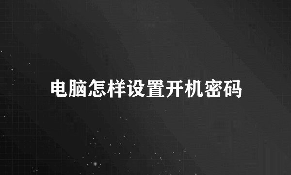 电脑怎样设置开机密码