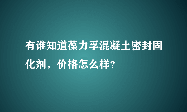 有谁知道葆力孚混凝土密封固化剂，价格怎么样？