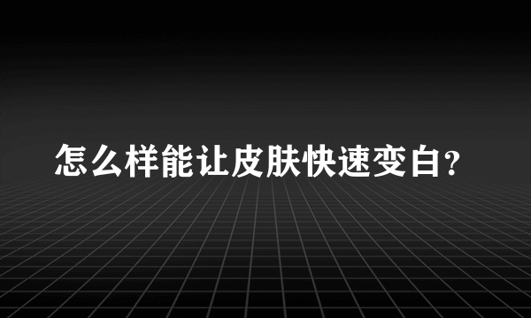 怎么样能让皮肤快速变白？