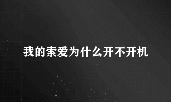 我的索爱为什么开不开机