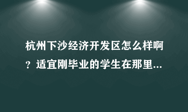 杭州下沙经济开发区怎么样啊？适宜刚毕业的学生在那里找工作吗？