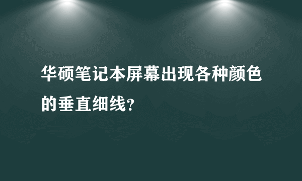 华硕笔记本屏幕出现各种颜色的垂直细线？