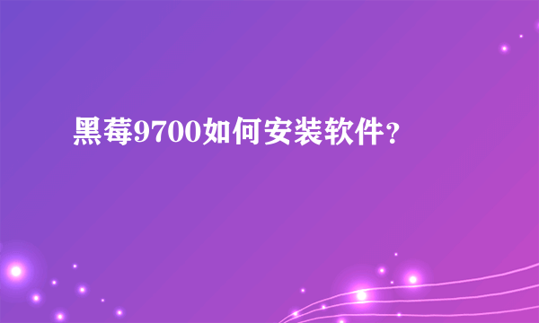 黑莓9700如何安装软件？