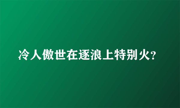 冷人傲世在逐浪上特别火？