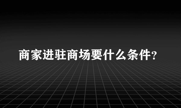 商家进驻商场要什么条件？