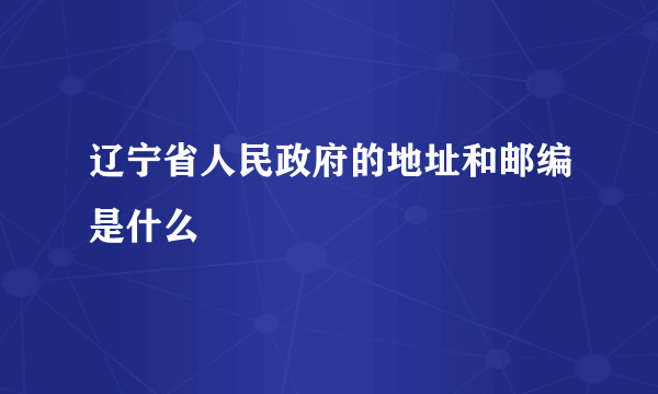 辽宁省人民政府的地址和邮编是什么