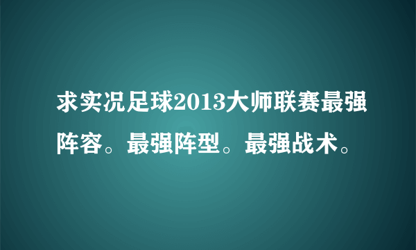 求实况足球2013大师联赛最强阵容。最强阵型。最强战术。