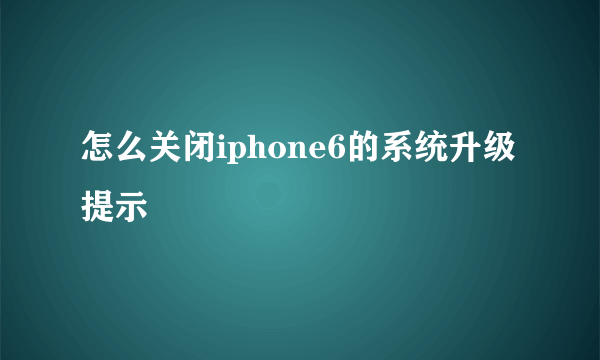 怎么关闭iphone6的系统升级提示