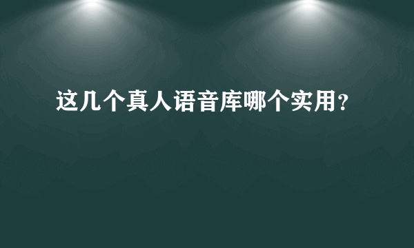 这几个真人语音库哪个实用？