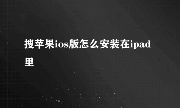 搜苹果ios版怎么安装在ipad里