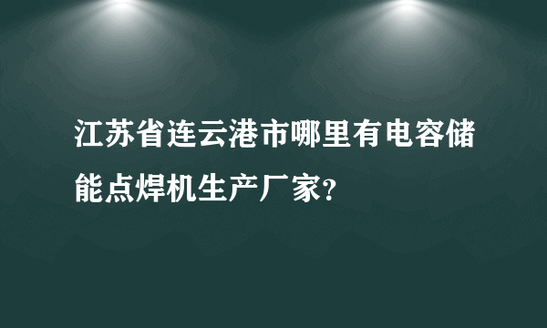 江苏省连云港市哪里有电容储能点焊机生产厂家？