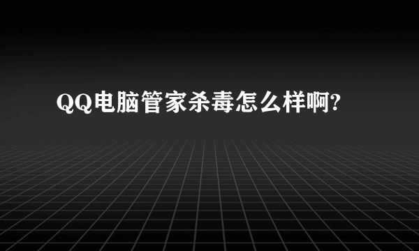 QQ电脑管家杀毒怎么样啊?