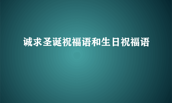 诚求圣诞祝福语和生日祝福语