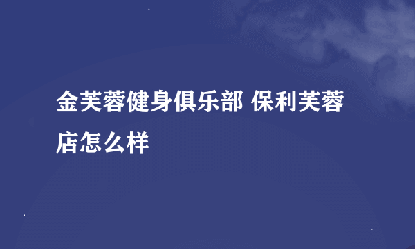 金芙蓉健身俱乐部 保利芙蓉店怎么样