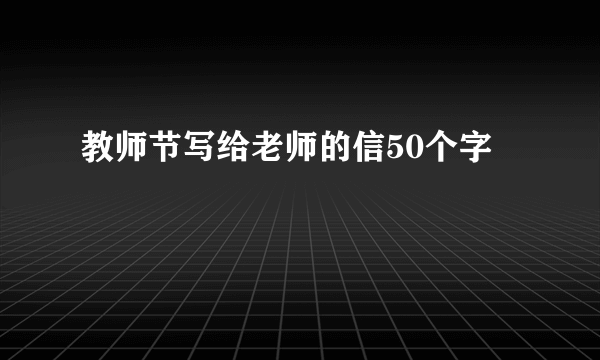 教师节写给老师的信50个字