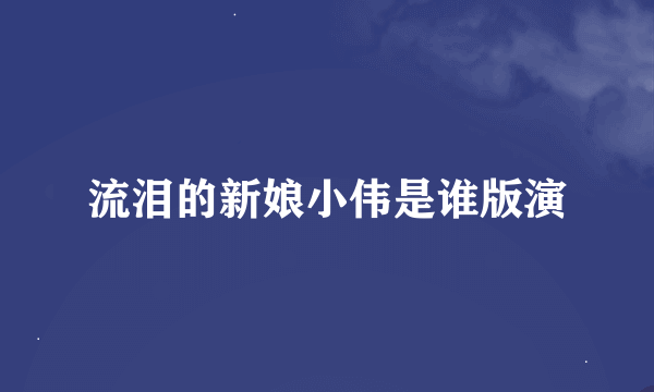 流泪的新娘小伟是谁版演