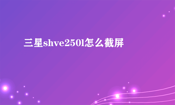 三星shve250l怎么截屏