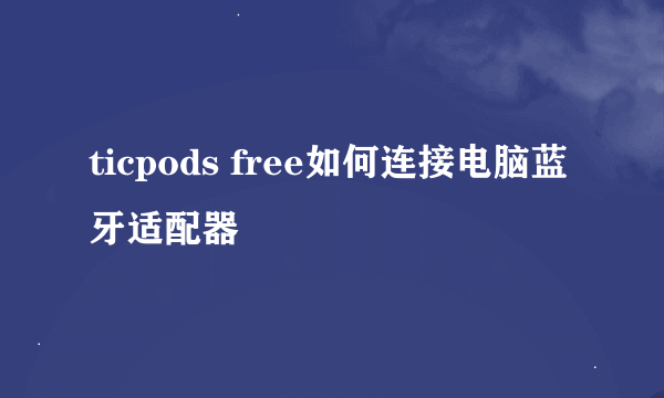 ticpods free如何连接电脑蓝牙适配器