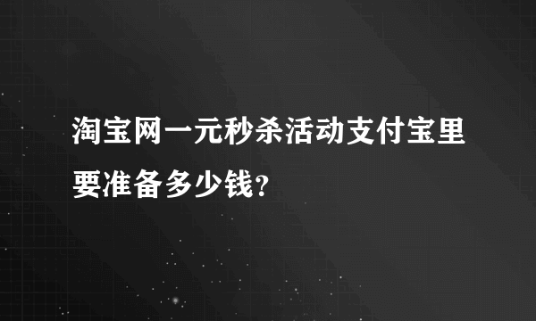 淘宝网一元秒杀活动支付宝里要准备多少钱？