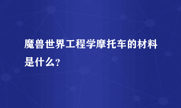 魔兽世界工程学摩托车的材料是什么？