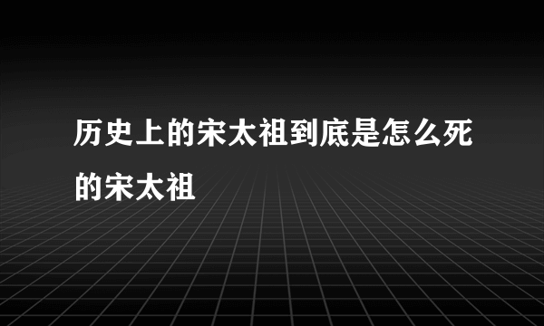 历史上的宋太祖到底是怎么死的宋太祖