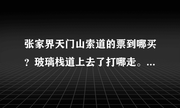 张家界天门山索道的票到哪买？玻璃栈道上去了打哪走。 外地人好多钱一个人，本地人又是好多钱一个人？