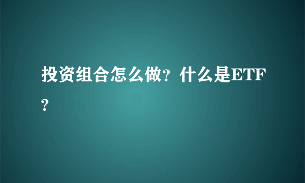 投资组合怎么做？什么是ETF?