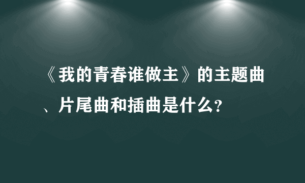 《我的青春谁做主》的主题曲、片尾曲和插曲是什么？