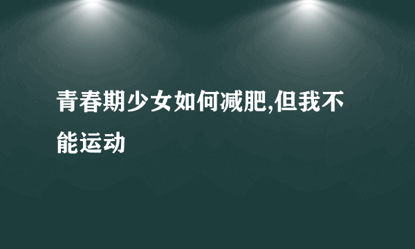 青春期少女如何减肥,但我不能运动