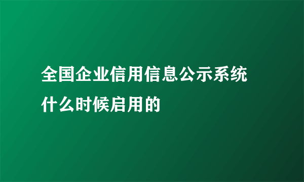 全国企业信用信息公示系统 什么时候启用的