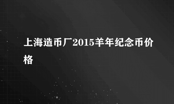 上海造币厂2015羊年纪念币价格