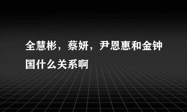 全慧彬，蔡妍，尹恩惠和金钟国什么关系啊