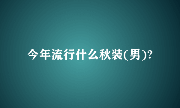 今年流行什么秋装(男)?