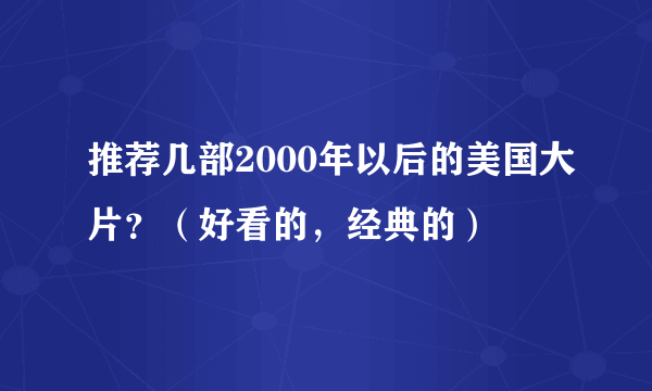 推荐几部2000年以后的美国大片？（好看的，经典的）