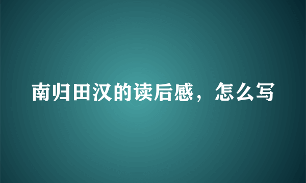 南归田汉的读后感，怎么写