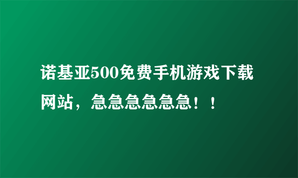 诺基亚500免费手机游戏下载网站，急急急急急急！！