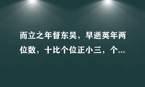 而立之年督东吴，早逝英年两位数，十比个位正小三，个位六倍与寿符，请问先生明算者，多少年寿属周瑜？