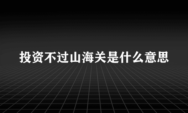 投资不过山海关是什么意思